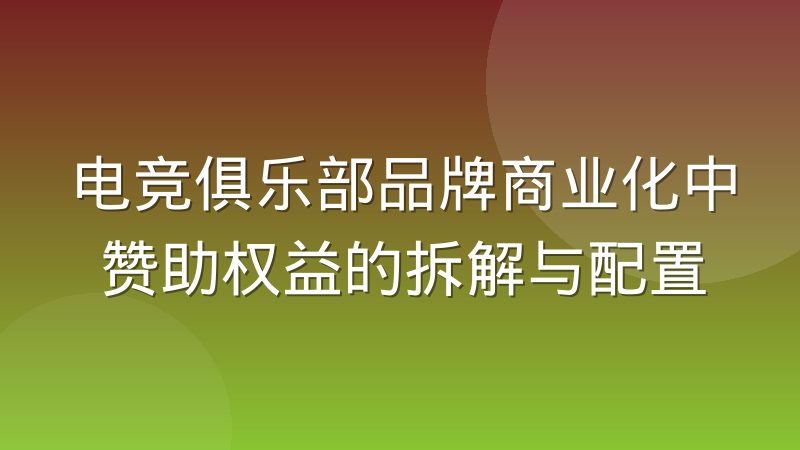 电竞俱乐部品牌商业化中赞助权益的拆解与配置