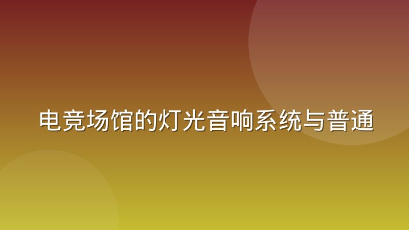 电竞场馆的灯光音响系统与普通演出场地的差异在哪里